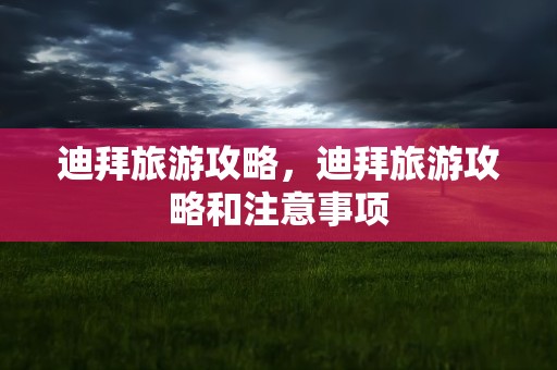 迪拜旅游攻略，迪拜旅游攻略和注意事项