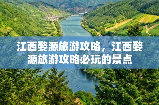 江西婺源旅游攻略，江西婺源旅游攻略必玩的景点