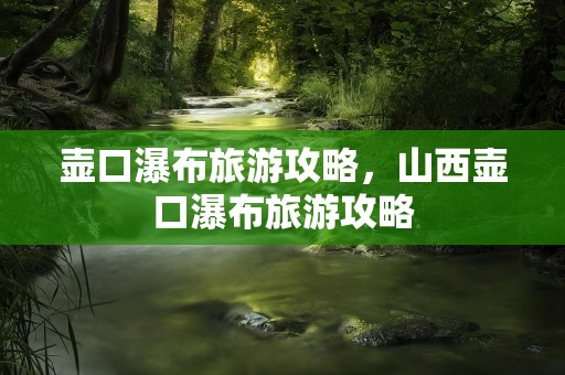 壶口瀑布旅游攻略，山西壶口瀑布旅游攻略