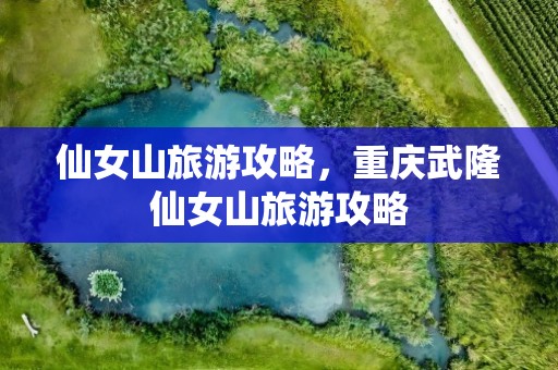 仙女山旅游攻略，重庆武隆仙女山旅游攻略