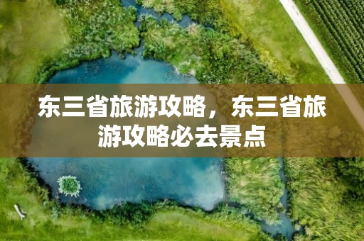 东三省旅游攻略，东三省旅游攻略必去景点