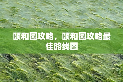 颐和园攻略，颐和园攻略最佳路线图