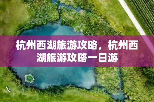 杭州西湖旅游攻略，杭州西湖旅游攻略一日游