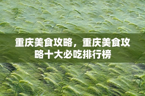 重庆美食攻略，重庆美食攻略十大必吃排行榜
