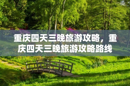 重庆四天三晚旅游攻略，重庆四天三晚旅游攻略路线