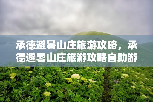 承德避暑山庄旅游攻略，承德避暑山庄旅游攻略自助游