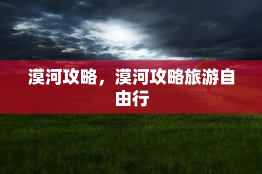 漠河攻略，漠河攻略旅游自由行