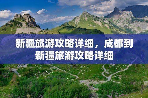 新疆旅游攻略详细，成都到新疆旅游攻略详细