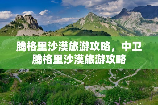 腾格里沙漠旅游攻略，中卫腾格里沙漠旅游攻略