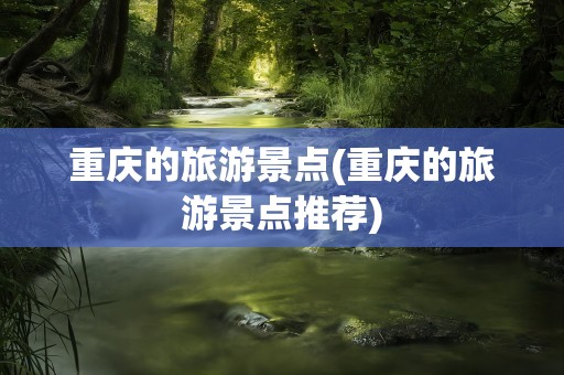 重庆的旅游景点(重庆的旅游景点推荐)