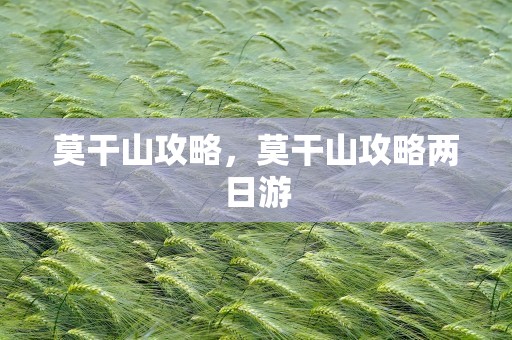莫干山攻略，莫干山攻略两日游