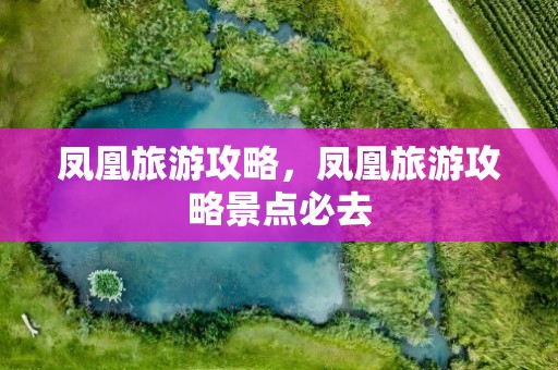 凤凰旅游攻略，凤凰旅游攻略景点必去