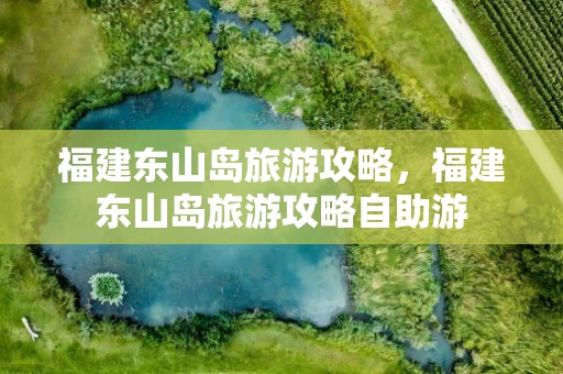 福建东山岛旅游攻略，福建东山岛旅游攻略自助游