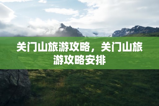 关门山旅游攻略，关门山旅游攻略安排