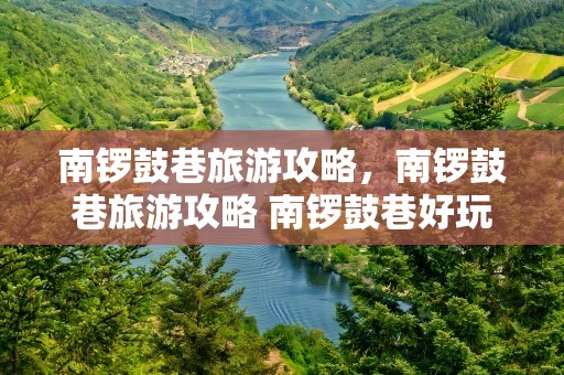 南锣鼓巷旅游攻略，南锣鼓巷旅游攻略 南锣鼓巷好玩吗