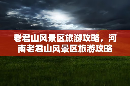 老君山风景区旅游攻略，河南老君山风景区旅游攻略