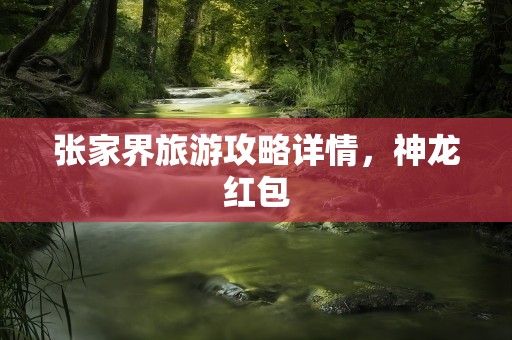 张家界旅游攻略详情，神龙红包