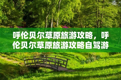 呼伦贝尔草原旅游攻略，呼伦贝尔草原旅游攻略自驾游