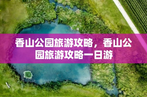 香山公园旅游攻略，香山公园旅游攻略一日游
