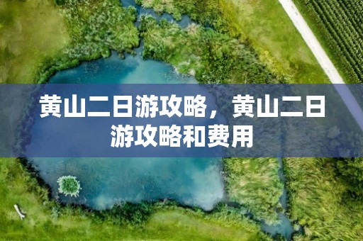黄山二日游攻略，黄山二日游攻略和费用