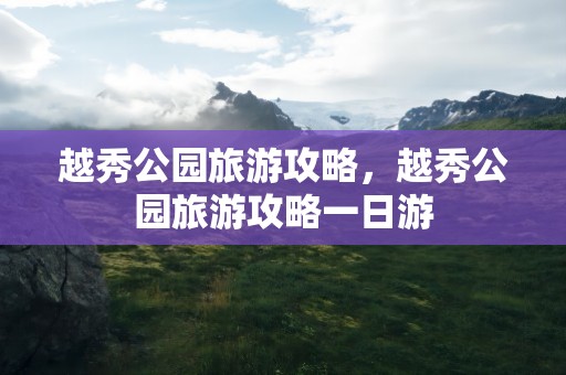 越秀公园旅游攻略，越秀公园旅游攻略一日游