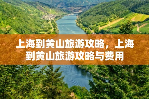 上海到黄山旅游攻略，上海到黄山旅游攻略与费用