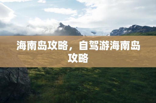 海南岛攻略，自驾游海南岛攻略