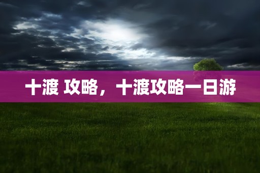 十渡 攻略，十渡攻略一日游