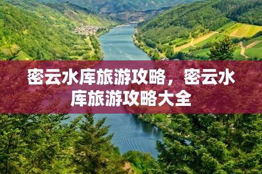 密云水库旅游攻略，密云水库旅游攻略大全