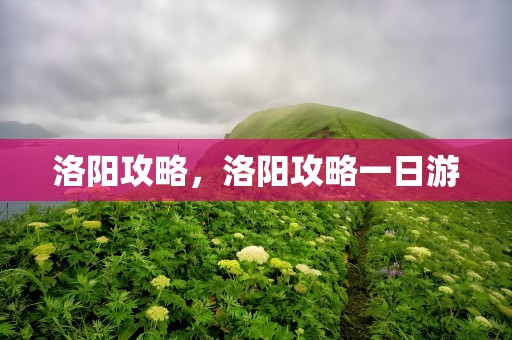 洛阳攻略，洛阳攻略一日游