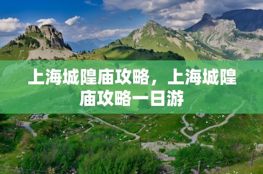 上海城隍庙攻略，上海城隍庙攻略一日游