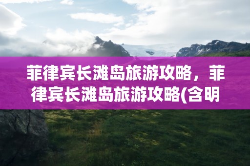 菲律宾长滩岛旅游攻略，菲律宾长滩岛旅游攻略(含明细费用)