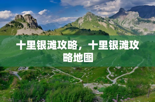 十里银滩攻略，十里银滩攻略地图