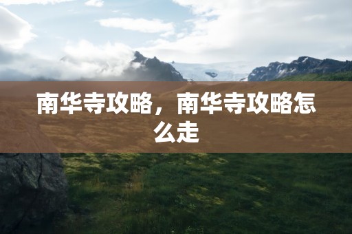 南华寺攻略，南华寺攻略怎么走