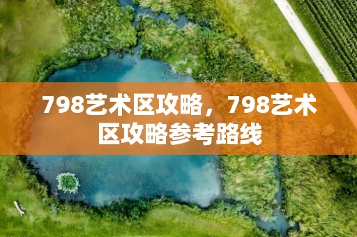 798艺术区攻略，798艺术区攻略参考路线