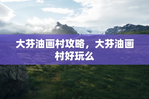 大芬油画村攻略，大芬油画村好玩么