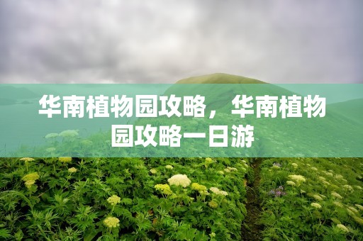 华南植物园攻略，华南植物园攻略一日游