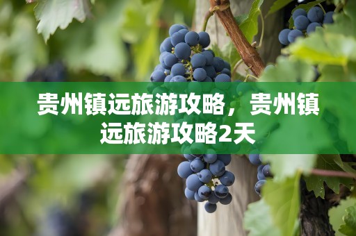 贵州镇远旅游攻略，贵州镇远旅游攻略2天