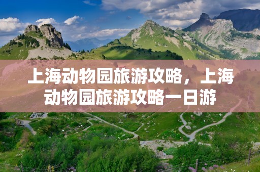 上海动物园旅游攻略，上海动物园旅游攻略一日游