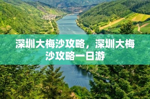 深圳大梅沙攻略，深圳大梅沙攻略一日游