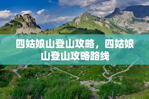 四姑娘山登山攻略，四姑娘山登山攻略路线