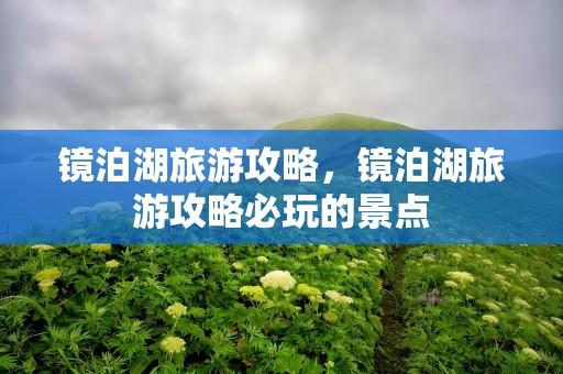 镜泊湖旅游攻略，镜泊湖旅游攻略必玩的景点