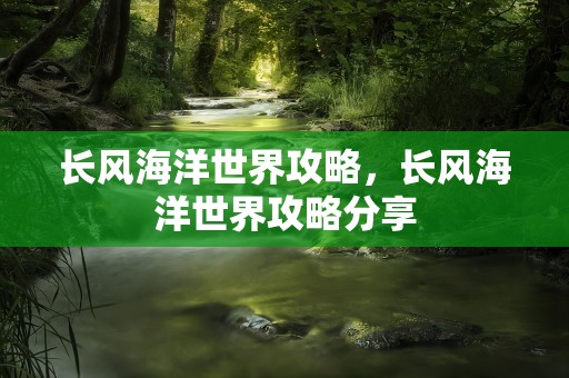 长风海洋世界攻略，长风海洋世界攻略分享