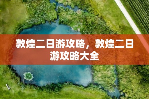 敦煌二日游攻略，敦煌二日游攻略大全