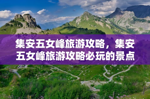 集安五女峰旅游攻略，集安五女峰旅游攻略必玩的景点