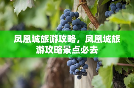 凤凰城旅游攻略，凤凰城旅游攻略景点必去