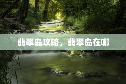 翡翠岛攻略，翡翠岛在哪