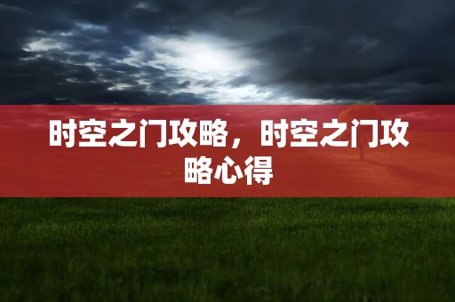时空之门攻略，时空之门攻略心得