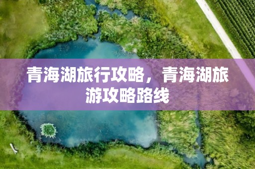 青海湖旅行攻略，青海湖旅游攻略路线