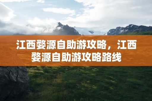 江西婺源自助游攻略，江西婺源自助游攻略路线